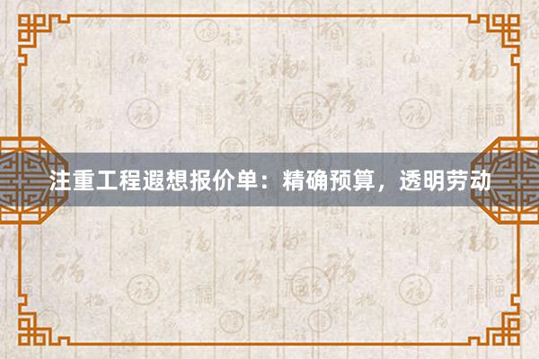 注重工程遐想报价单：精确预算，透明劳动