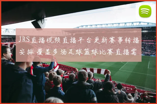 JRS直播视频直播平台更新赛事转播安排 覆盖多场足球篮球比赛直播需求