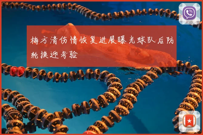 梅方清伤情恢复进展曝光球队后防轮换迎考验