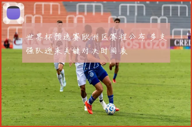 世界杯预选赛欧洲区赛程公布 多支强队迎来关键对决时间表