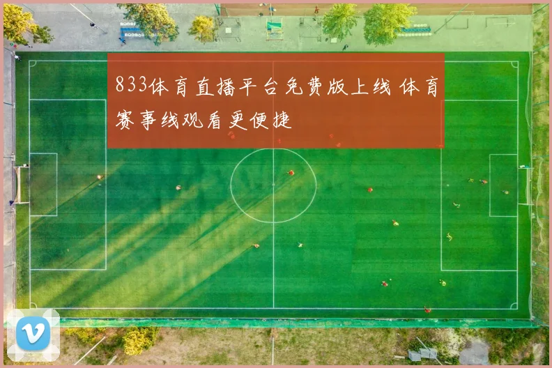 833体育直播平台免费版上线 体育赛事线观看更便捷
