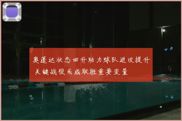 奥蓬达状态回升助力球队进攻提升 关键战役或成取胜重要变量