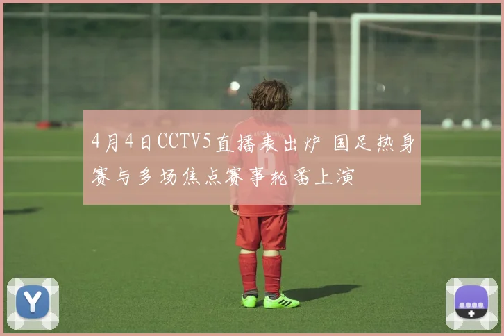 4月4日CCTV5直播表出炉 国足热身赛与多场焦点赛事轮番上演