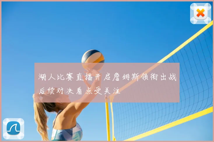 湖人比赛直播开启詹姆斯领衔出战后续对决看点受关注