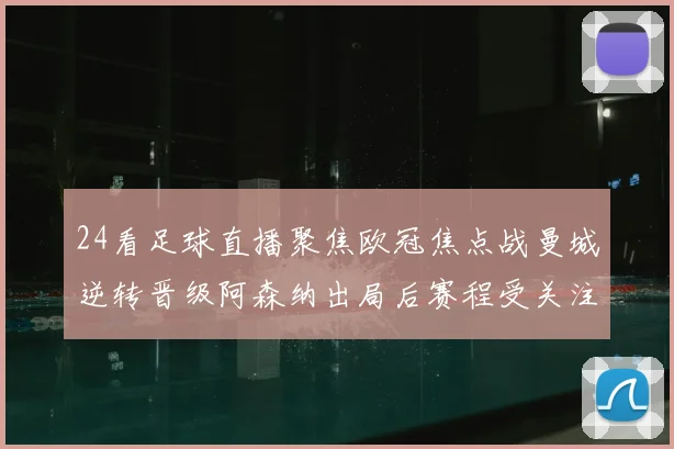 24看足球直播聚焦欧冠焦点战曼城逆转晋级阿森纳出局后赛程受关注