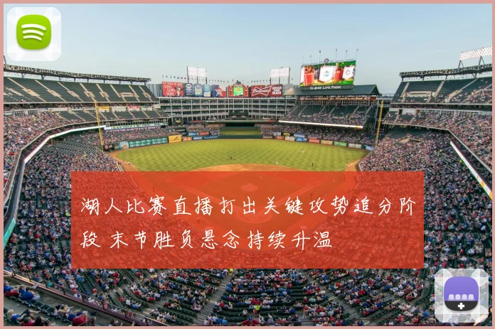湖人比赛直播打出关键攻势追分阶段 末节胜负悬念持续升温