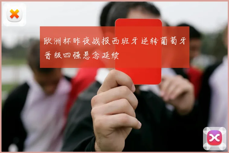 欧洲杯昨夜战报西班牙逆转葡萄牙晋级四强悬念延续