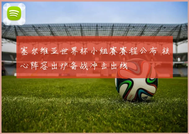 塞尔维亚世界杯小组赛赛程公布 核心阵容出炉备战冲击出线