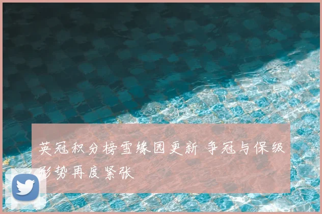英冠积分榜雪缘园更新 争冠与保级形势再度紧张