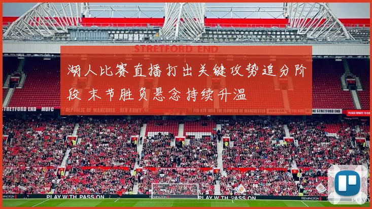 湖人比赛直播打出关键攻势追分阶段 末节胜负悬念持续升温