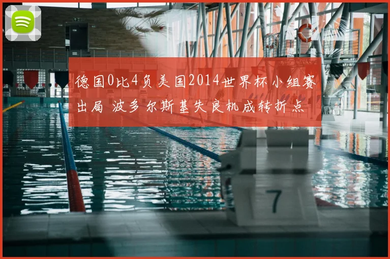 德国0比4负美国2014世界杯小组赛出局 波多尔斯基失良机成转折点