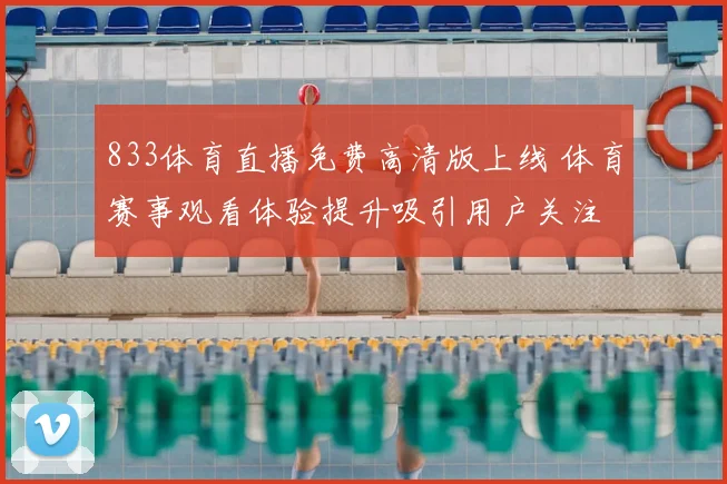 833体育直播免费高清版上线 体育赛事观看体验提升吸引用户关注