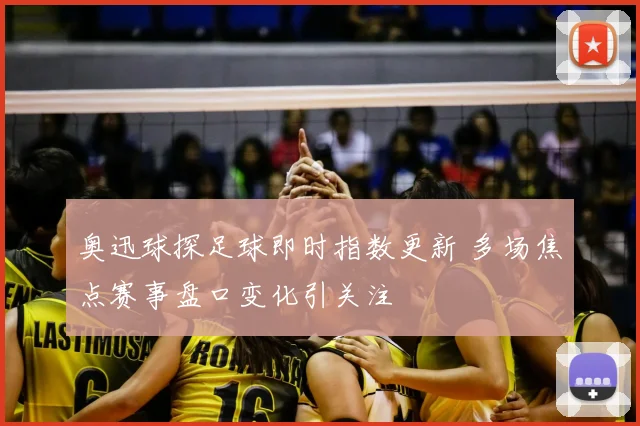 奥迅球探足球即时指数更新 多场焦点赛事盘口变化引关注