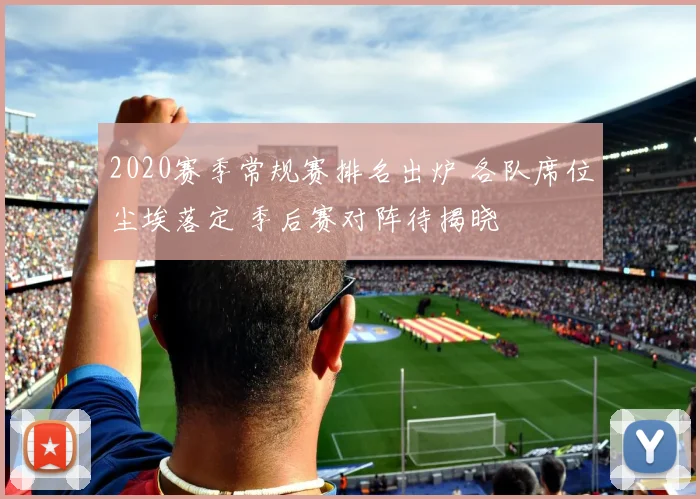 2020赛季常规赛排名出炉 各队席位尘埃落定 季后赛对阵待揭晓