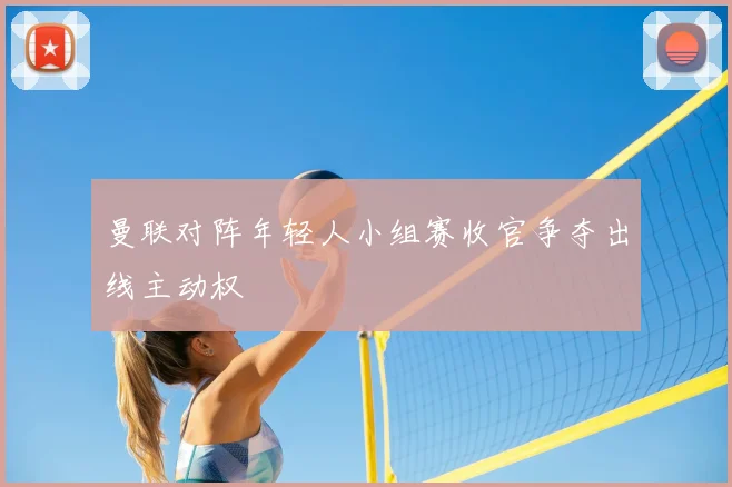 曼联对阵年轻人小组赛收官争夺出线主动权