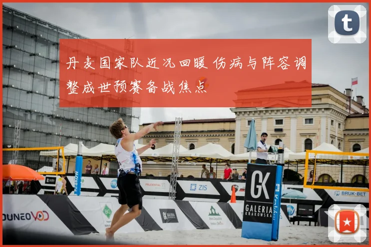 丹麦国家队近况回暖 伤病与阵容调整成世预赛备战焦点