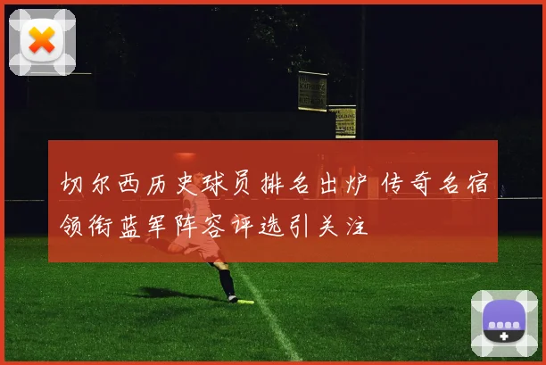 切尔西历史球员排名出炉 传奇名宿领衔蓝军阵容评选引关注