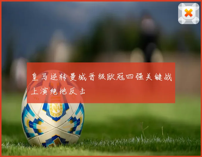皇马逆转曼城晋级欧冠四强关键战上演绝地反击