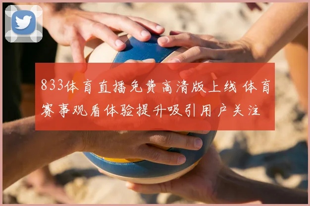 833体育直播免费高清版上线 体育赛事观看体验提升吸引用户关注