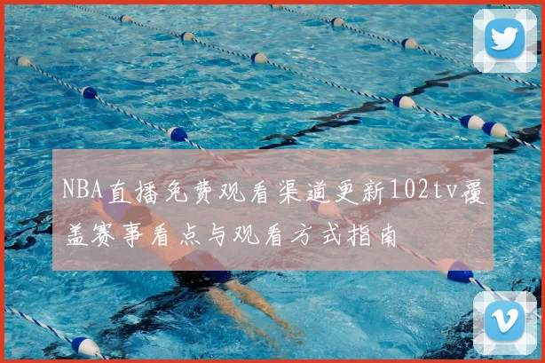 NBA直播免费观看渠道更新102tv覆盖赛事看点与观看方式指南