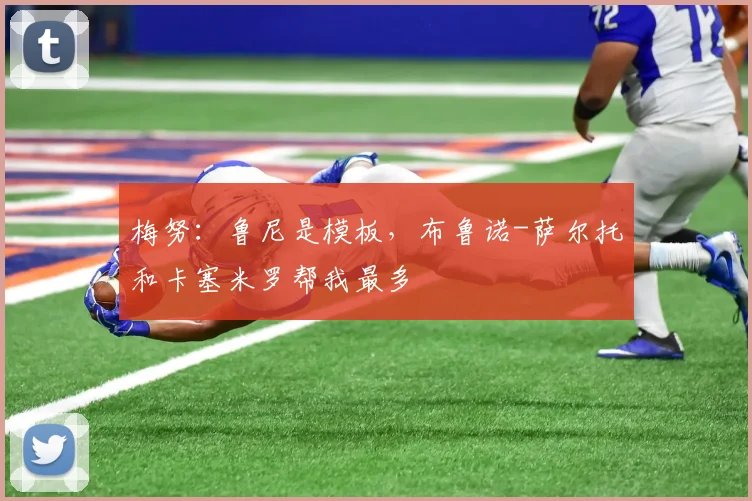 梅努：鲁尼是模板，布鲁诺-萨尔托和卡塞米罗帮我最多