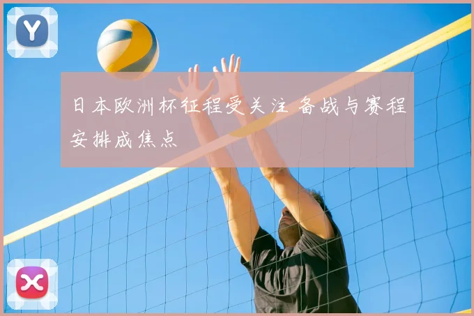 日本欧洲杯征程受关注 备战与赛程安排成焦点