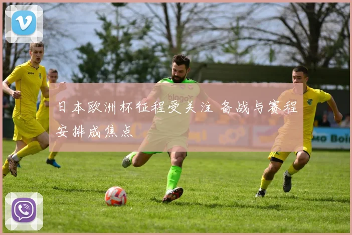 日本欧洲杯征程受关注 备战与赛程安排成焦点