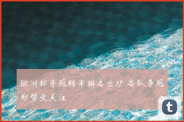 欧洲杯夺冠赔率排名出炉 各队争冠形势受关注
