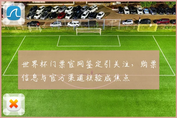 世界杯门票官网鉴定引关注，购票信息与官方渠道核验成焦点