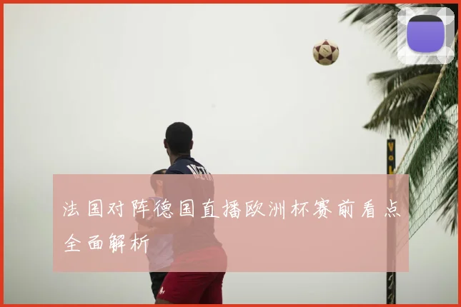法国对阵德国直播欧洲杯赛前看点全面解析