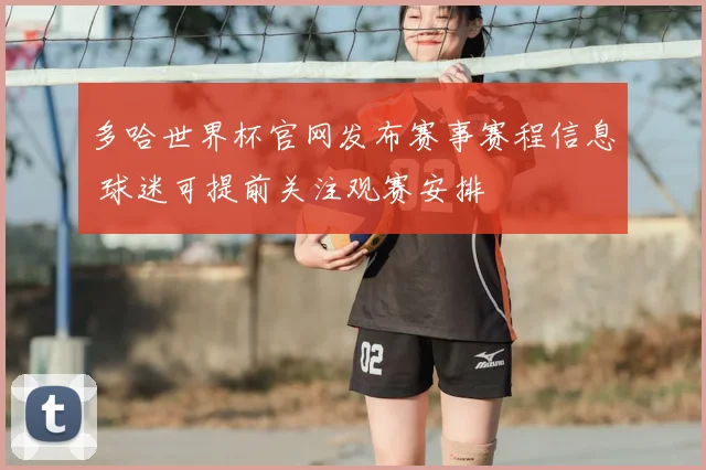 多哈世界杯官网发布赛事赛程信息 球迷可提前关注观赛安排