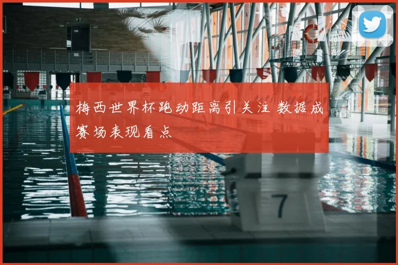 梅西世界杯跑动距离引关注 数据成赛场表现看点