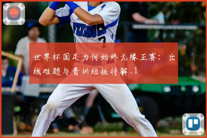 世界杯国足为何始终无缘正赛：出线难题与青训短板待解_1