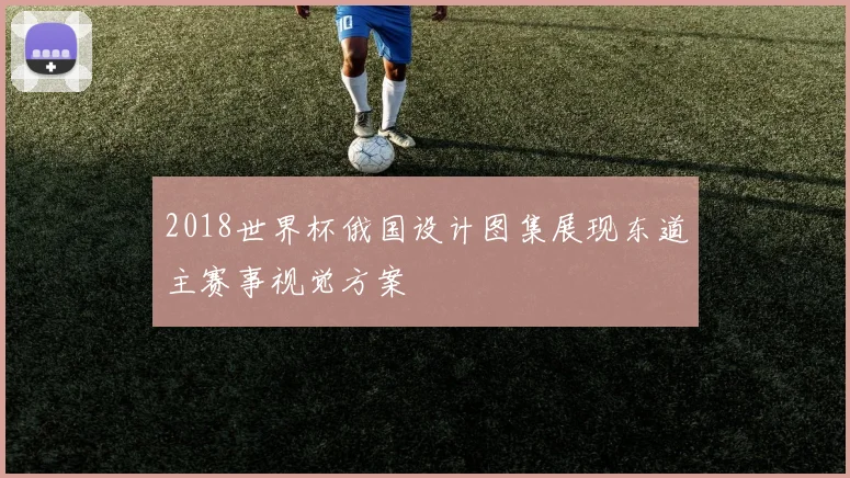 2018世界杯俄国设计图集展现东道主赛事视觉方案