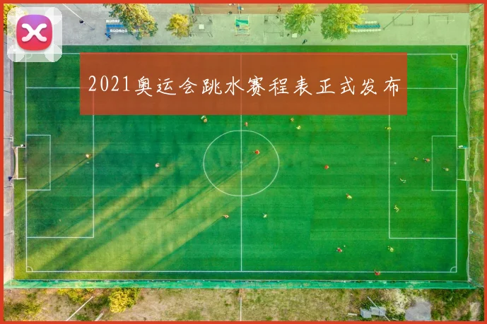 2021奥运会跳水赛程表正式发布